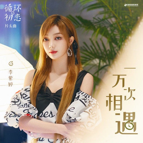 Một Vạn Lần Gặp Nhau  (一万次相遇) ("循环初恋"Tình Đầu Trở Lại OST) (Single)