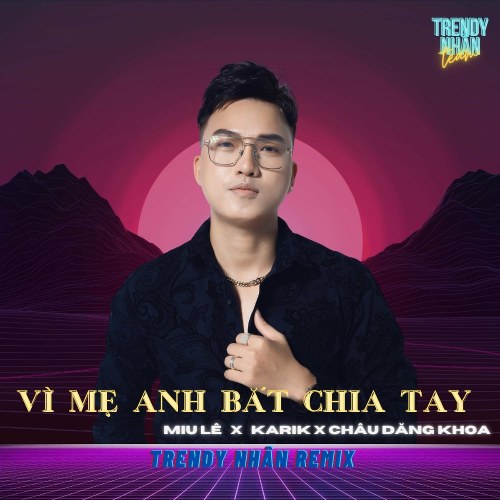 Vì Mẹ Anh Bắt Chia Tay (Trendy Nhân Remix) (Single)